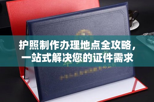 蓬莱护照制作办理地点全攻略，一站式解决您的证件需求