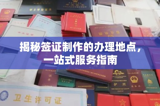 蓬莱揭秘签证制作的办理地点，一站式服务指南