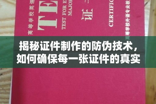 蓬莱揭秘证件制作的防伪技术，如何确保每一张证件的真实性与安全性