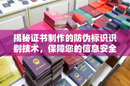 蓬莱揭秘证书制作的防伪标识识别技术，保障您的信息安全