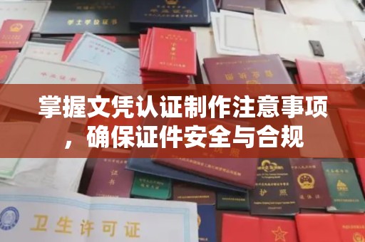 蓬莱掌握文凭认证制作注意事项，确保证件安全与合规