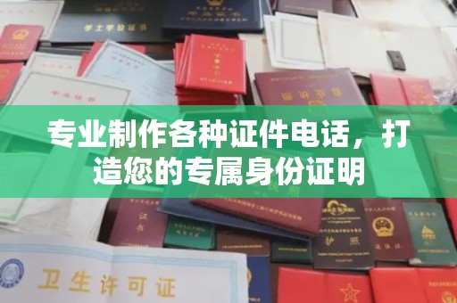 蓬莱专业制作各种证件电话，打造您的专属身份证明
