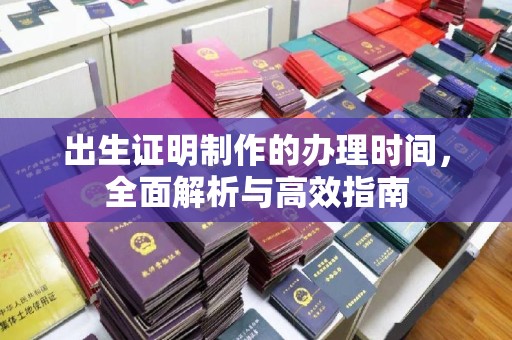 蓬莱出生证明制作的办理时间，全面解析与高效指南