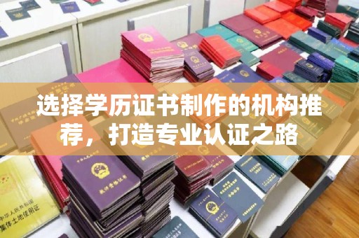 蓬莱选择学历证书制作的机构推荐，打造专业认证之路