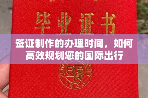 蓬莱签证制作的办理时间，如何高效规划您的国际出行