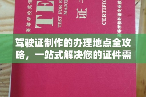 蓬莱驾驶证制作的办理地点全攻略，一站式解决您的证件需求
