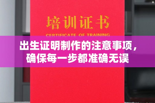 蓬莱出生证明制作的注意事项，确保每一步都准确无误