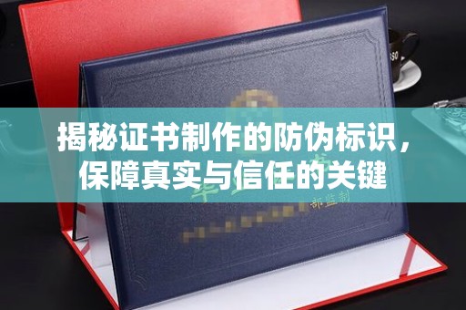 蓬莱揭秘证书制作的防伪标识，保障真实与信任的关键