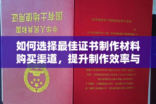 蓬莱如何选择最佳证书制作材料购买渠道，提升制作效率与质量