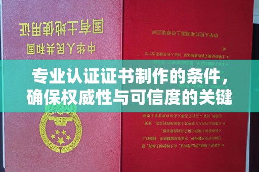 蓬莱专业认证证书制作的条件，确保权威性与可信度的关键要素