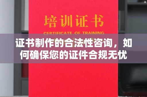 蓬莱证书制作的合法性咨询，如何确保您的证件合规无忧