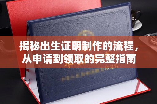 蓬莱揭秘出生证明制作的流程，从申请到领取的完整指南