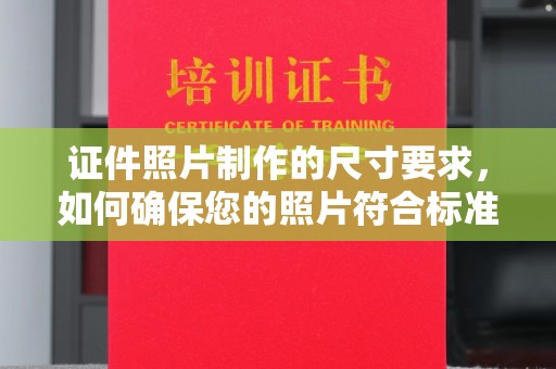 蓬莱证件照片制作的尺寸要求，如何确保您的照片符合标准？
