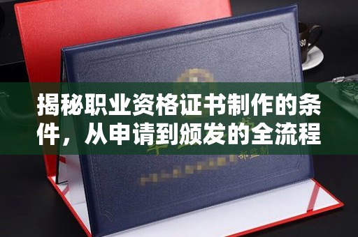 蓬莱揭秘职业资格证书制作的条件，从申请到颁发的全流程解析