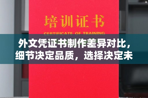 蓬莱外文凭证书制作差异对比，细节决定品质，选择决定未来
