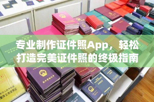 蓬莱专业制作证件照App，轻松打造完美证件照的终极指南