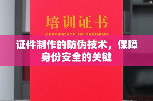 蓬莱证件制作的防伪技术，保障身份安全的关键