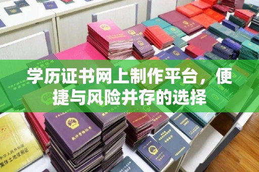 蓬莱学历证书网上制作平台，便捷与风险并存的选择