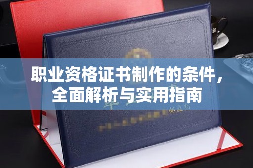 蓬莱职业资格证书制作的条件，全面解析与实用指南