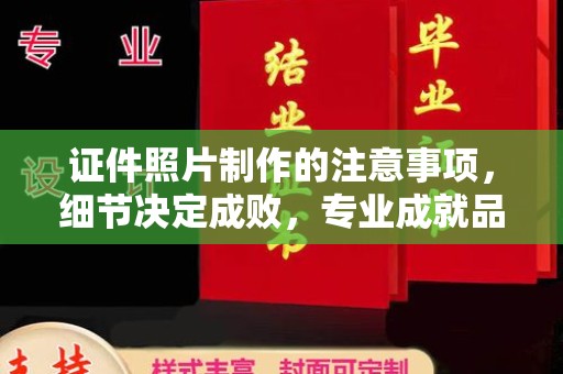蓬莱证件照片制作的注意事项，细节决定成败，专业成就品质